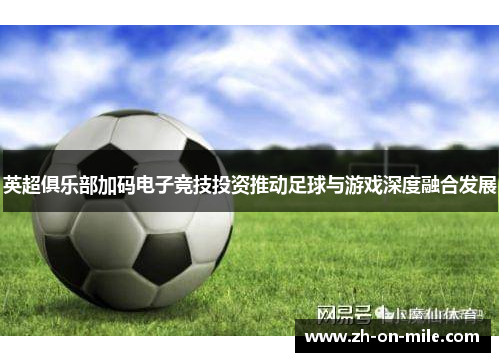 英超俱乐部加码电子竞技投资推动足球与游戏深度融合发展 英超俱乐部加码电子竞技投资推动足球与游戏深度融合发展