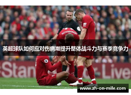英超球队如何应对伤病潮提升整体战斗力与赛季竞争力 英超球队如何应对伤病潮提升整体战斗力与赛季竞争力