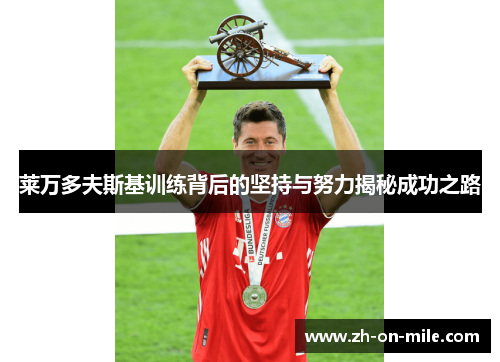 莱万多夫斯基训练背后的坚持与努力揭秘成功之路 莱万多夫斯基训练背后的坚持与努力揭秘成功之路