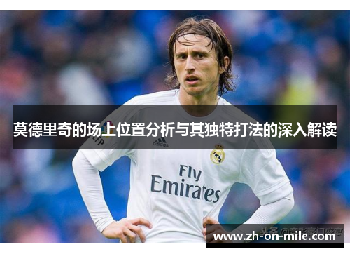 莫德里奇的场上位置分析与其独特打法的深入解读 莫德里奇的场上位置分析与其独特打法的深入解读