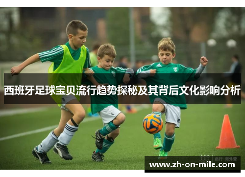 西班牙足球宝贝流行趋势探秘及其背后文化影响分析 西班牙足球宝贝流行趋势探秘及其背后文化影响分析