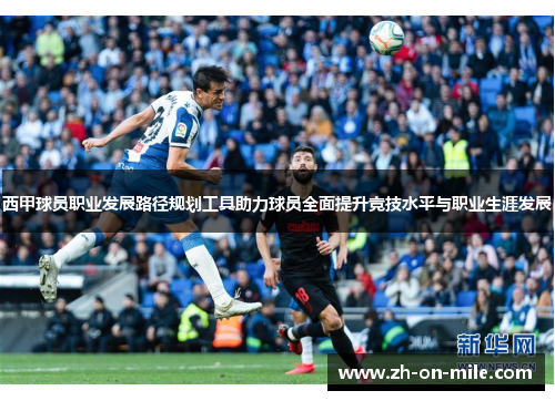 西甲球员职业发展路径规划工具助力球员全面提升竞技水平与职业生涯发展 西甲球员职业发展路径规划工具助力球员全面提升竞技水平与职业生涯发展