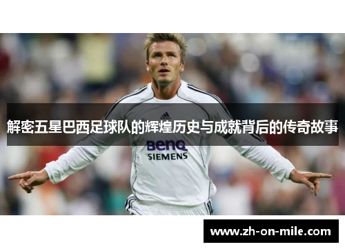 解密五星巴西足球队的辉煌历史与成就背后的传奇故事 解密五星巴西足球队的辉煌历史与成就背后的传奇故事