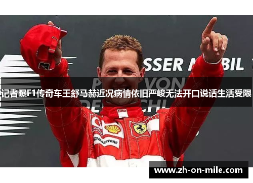 记者曝F1传奇车王舒马赫近况病情依旧严峻无法开口说话生活受限