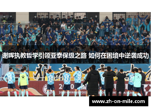 谢晖执教哲学引领亚泰保级之路 如何在困境中逆袭成功 谢晖执教哲学引领亚泰保级之路 如何在困境中逆袭成功