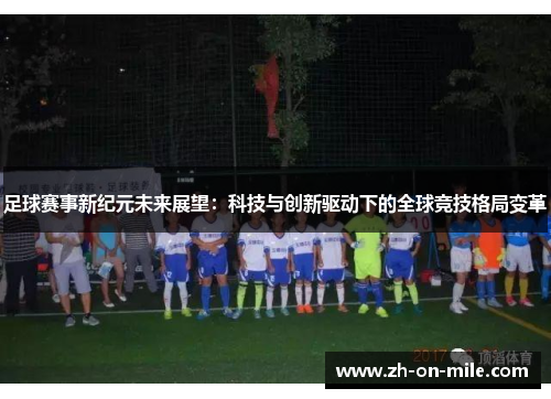足球赛事新纪元未来展望:科技与创新驱动下的全球竞技格局变革 足球赛事新纪元未来展望:科技与创新驱动下的全球竞技格局变革