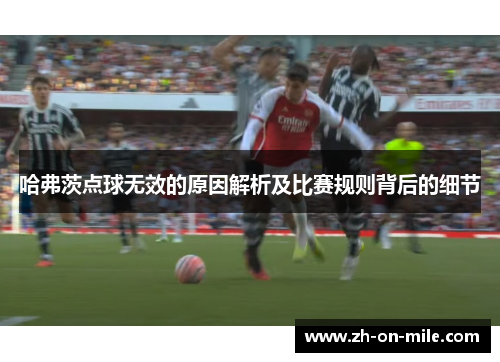 哈弗茨点球无效的原因解析及比赛规则背后的细节 哈弗茨点球无效的原因解析及比赛规则背后的细节