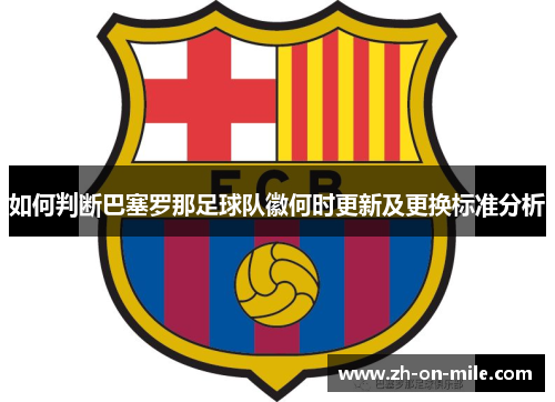 如何判断巴塞罗那足球队徽何时更新及更换标准分析 如何判断巴塞罗那足球队徽何时更新及更换标准分析
