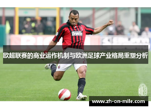 欧超联赛的商业运作机制与欧洲足球产业格局重塑分析 欧超联赛的商业运作机制与欧洲足球产业格局重塑分析