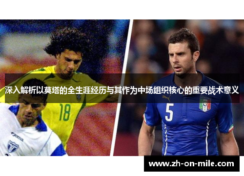 深入解析以莫塔的全生涯经历与其作为中场组织核心的重要战术意义 深入解析以莫塔的全生涯经历与其作为中场组织核心的重要战术意义