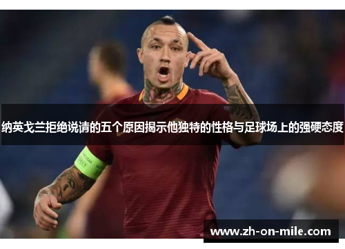 纳英戈兰拒绝说请的五个原因揭示他独特的性格与足球场上的强硬态度 纳英戈兰拒绝说请的五个原因揭示他独特的性格与足球场上的强硬态度