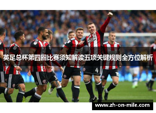 英足总杯第四圈比赛须知解读五项关键规则全方位解析 英足总杯第四圈比赛须知解读五项关键规则全方位解析