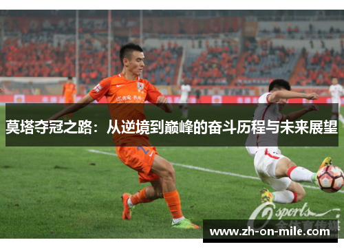 莫塔夺冠之路:从逆境到巅峰的奋斗历程与未来展望 莫塔夺冠之路:从逆境到巅峰的奋斗历程与未来展望