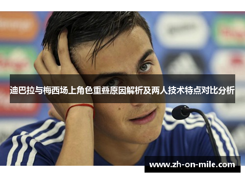 迪巴拉与梅西场上角色重叠原因解析及两人技术特点对比分析 迪巴拉与梅西场上角色重叠原因解析及两人技术特点对比分析
