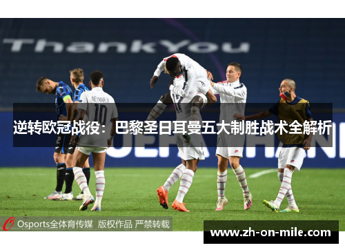 逆转欧冠战役:巴黎圣日耳曼五大制胜战术全解析 逆转欧冠战役:巴黎圣日耳曼五大制胜战术全解析