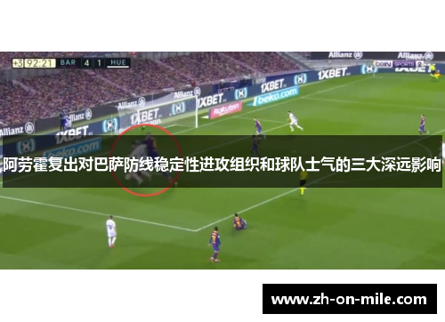 阿劳霍复出对巴萨防线稳定性进攻组织和球队士气的三大深远影响 阿劳霍复出对巴萨防线稳定性进攻组织和球队士气的三大深远影响