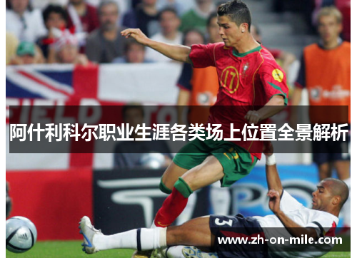 阿什利科尔职业生涯各类场上位置全景解析 阿什利科尔职业生涯各类场上位置全景解析