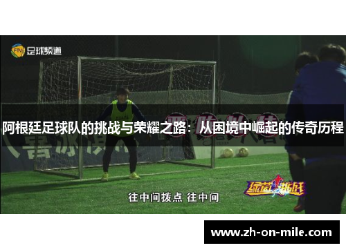 阿根廷足球队的挑战与荣耀之路:从困境中崛起的传奇历程 阿根廷足球队的挑战与荣耀之路:从困境中崛起的传奇历程