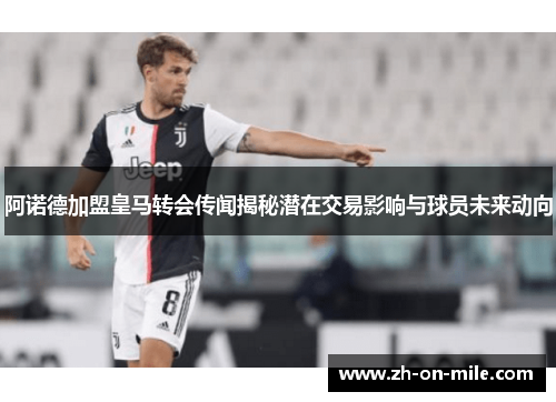 阿诺德加盟皇马转会传闻揭秘潜在交易影响与球员未来动向 阿诺德加盟皇马转会传闻揭秘潜在交易影响与球员未来动向