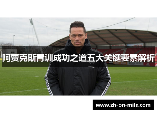阿贾克斯青训成功之道五大关键要素解析 阿贾克斯青训成功之道五大关键要素解析