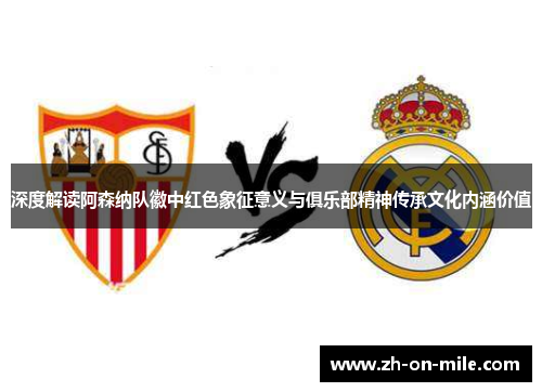深度解读阿森纳队徽中红色象征意义与俱乐部精神传承文化内涵价值 深度解读阿森纳队徽中红色象征意义与俱乐部精神传承文化内涵价值