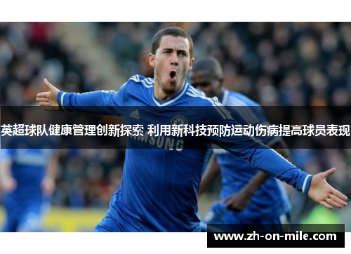 英超球队健康管理创新探索 利用新科技预防运动伤病提高球员表现 英超球队健康管理创新探索 利用新科技预防运动伤病提高球员表现