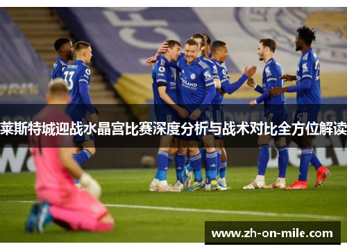 莱斯特城迎战水晶宫比赛深度分析与战术对比全方位解读 莱斯特城迎战水晶宫比赛深度分析与战术对比全方位解读