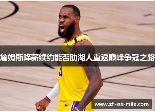 詹姆斯降薪续约能否助湖人重返巅峰争冠之路 詹姆斯降薪续约能否助湖人重返巅峰争冠之路