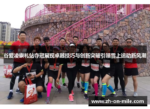 谷爱凌崇礼站夺冠展现卓越技巧与创新突破引领雪上运动新风潮 谷爱凌崇礼站夺冠展现卓越技巧与创新突破引领雪上运动新风潮