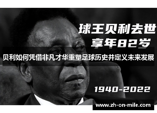 贝利如何凭借非凡才华重塑足球历史并定义未来发展