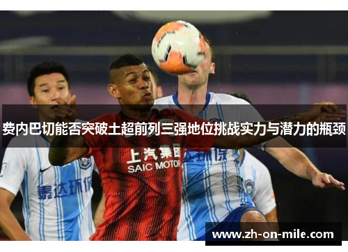 费内巴切能否突破土超前列三强地位挑战实力与潜力的瓶颈 费内巴切能否突破土超前列三强地位挑战实力与潜力的瓶颈