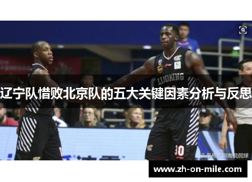 辽宁队惜败北京队的五大关键因素分析与反思 辽宁队惜败北京队的五大关键因素分析与反思