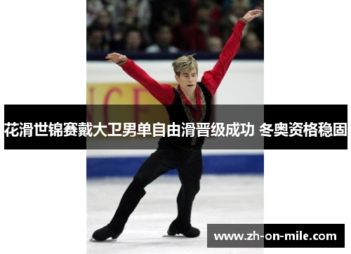花滑世锦赛戴大卫男单自由滑晋级成功 冬奥资格稳固 花滑世锦赛戴大卫男单自由滑晋级成功 冬奥资格稳固