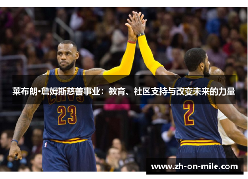 莱布朗·詹姆斯慈善事业：教育、社区支持与改变未来的力量