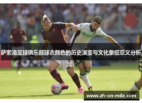 萨索洛足球俱乐部球衣颜色的历史演变与文化象征意义分析 萨索洛足球俱乐部球衣颜色的历史演变与文化象征意义分析