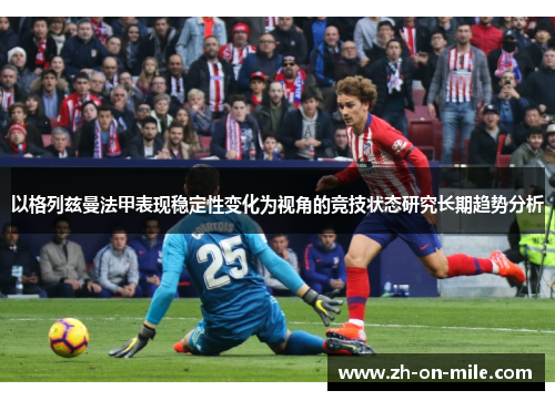 以格列兹曼法甲表现稳定性变化为视角的竞技状态研究长期趋势分析