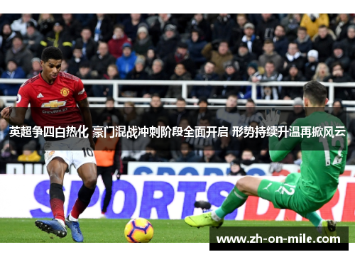 英超争四白热化 豪门混战冲刺阶段全面开启 形势持续升温再掀风云