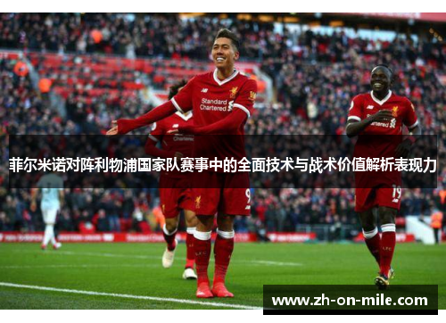 菲尔米诺对阵利物浦国家队赛事中的全面技术与战术价值解析表现力