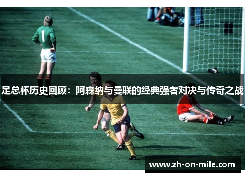 足总杯历史回顾：阿森纳与曼联的经典强者对决与传奇之战