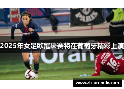 2025年女足欧冠决赛将在葡萄牙精彩上演 2025年女足欧冠决赛将在葡萄牙精彩上演