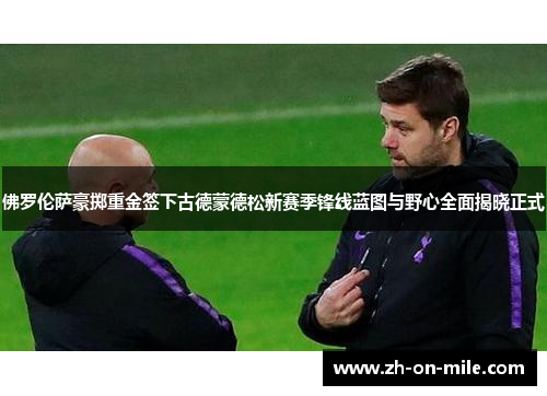 佛罗伦萨豪掷重金签下古德蒙德松新赛季锋线蓝图与野心全面揭晓正式 佛罗伦萨豪掷重金签下古德蒙德松新赛季锋线蓝图与野心全面揭晓正式