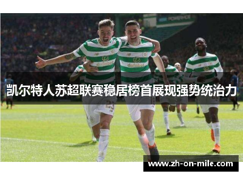 凯尔特人苏超联赛稳居榜首展现强势统治力