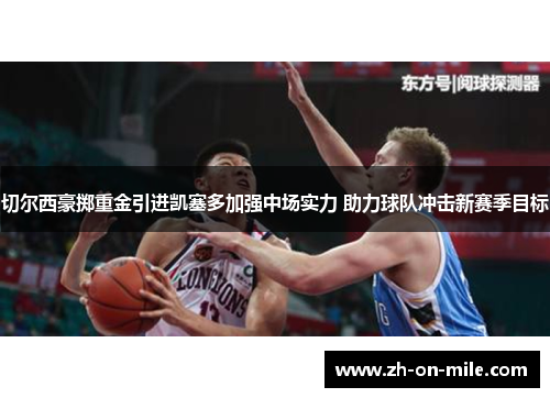 切尔西豪掷重金引进凯塞多加强中场实力 助力球队冲击新赛季目标