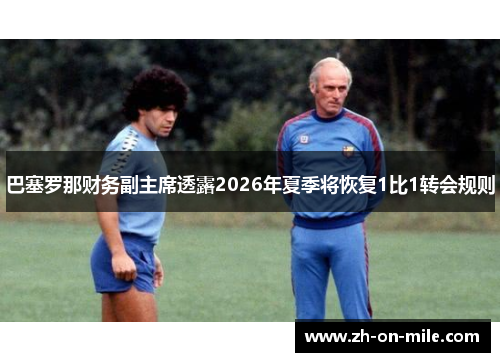 巴塞罗那财务副主席透露2026年夏季将恢复1比1转会规则