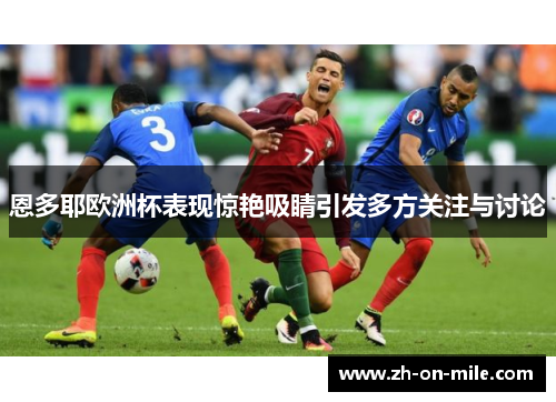 恩多耶欧洲杯表现惊艳吸睛引发多方关注与讨论