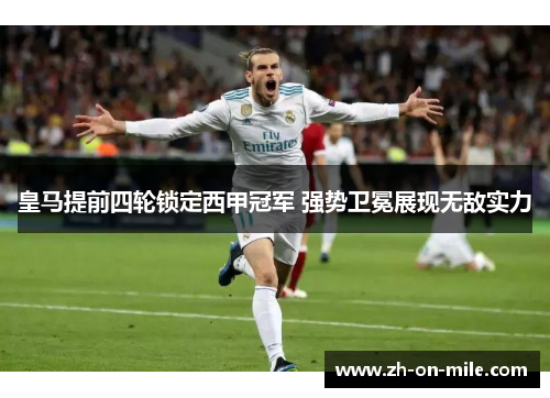 皇马提前四轮锁定西甲冠军 强势卫冕展现无敌实力