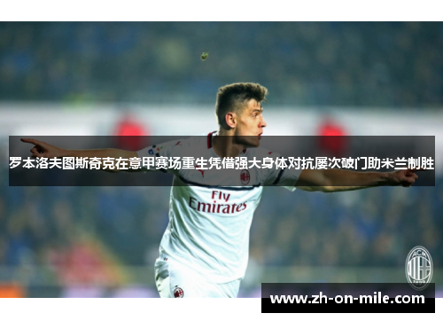 罗本洛夫图斯奇克在意甲赛场重生凭借强大身体对抗屡次破门助米兰制胜