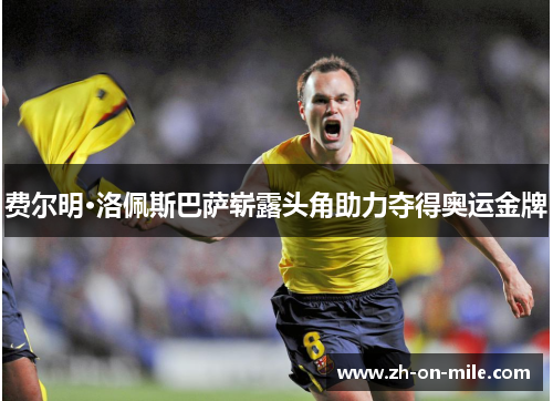 费尔明·洛佩斯巴萨崭露头角助力夺得奥运金牌