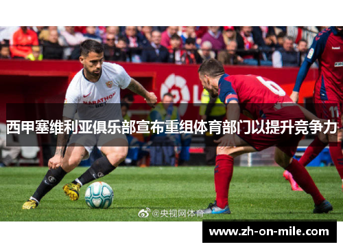 西甲塞维利亚俱乐部宣布重组体育部门以提升竞争力
