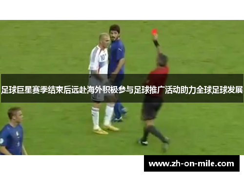 足球巨星赛季结束后远赴海外积极参与足球推广活动助力全球足球发展